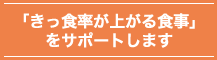 「きっ食率が上がる食事」をサポートします